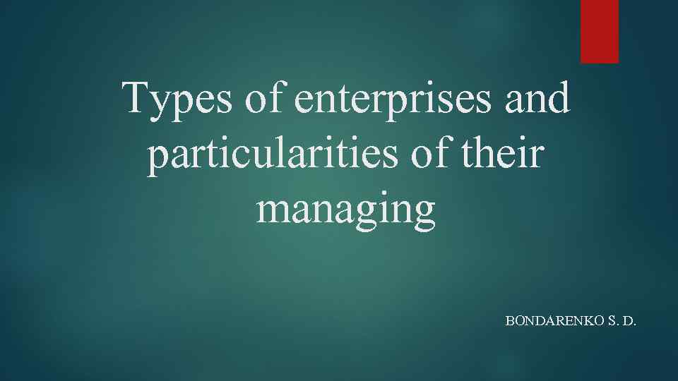 Types of enterprises and particularities of their managing BONDARENKO S. D. 