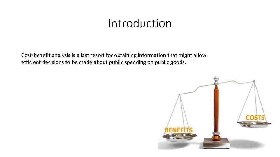 Introduction Cost-benefit analysis is a last resort for obtaining information that might allow efficient