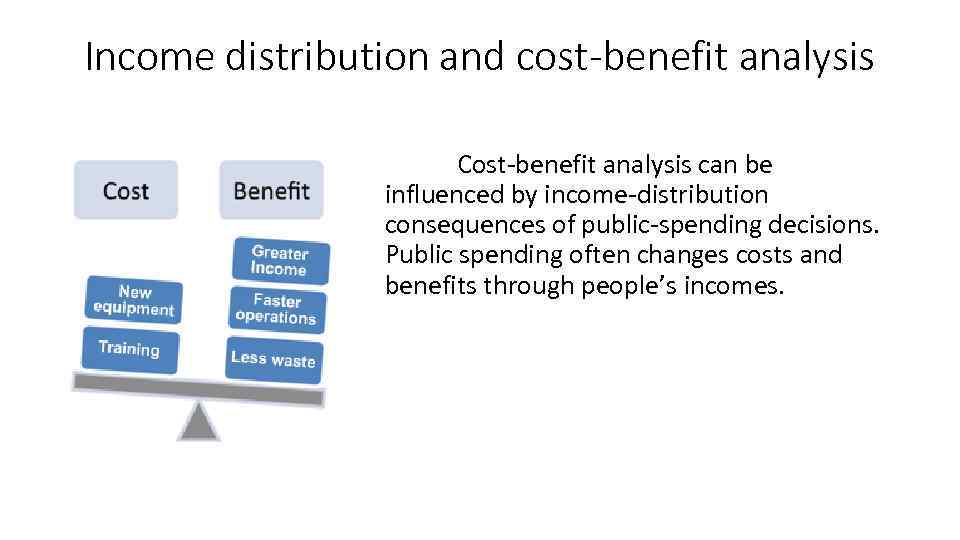 Income distribution and cost-benefit analysis Cost-benefit analysis can be influenced by income-distribution consequences of
