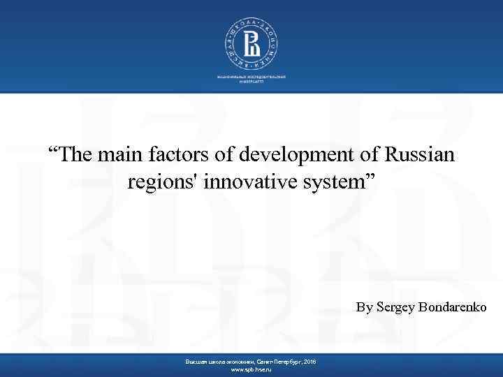 “The main factors of development of Russian regions' innovative system” By Sergey Bondarenko Высшая