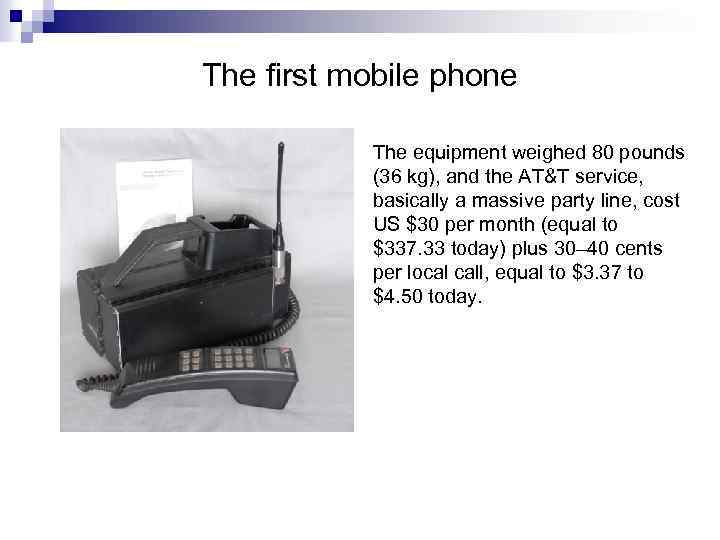 The first mobile phone The equipment weighed 80 pounds (36 kg), and the AT&T