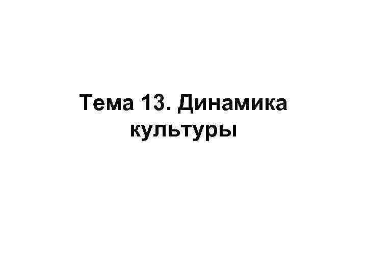 Тема 13. Динамика культуры 