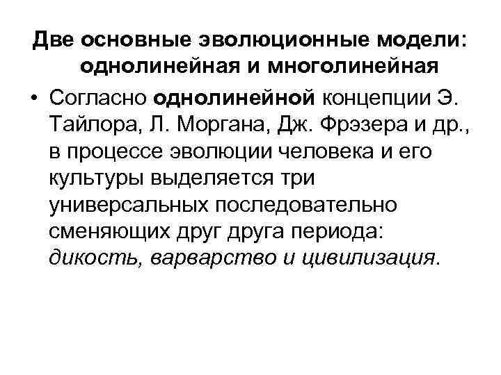 Две основные эволюционные модели: однолинейная и многолинейная • Согласно однолинейной концепции Э. Тайлора, Л.