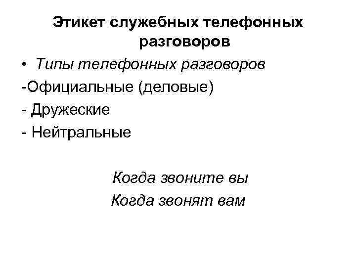 Этикет служебных телефонных разговоров • Типы телефонных разговоров Официальные (деловые) Дружеские Нейтральные Когда звоните