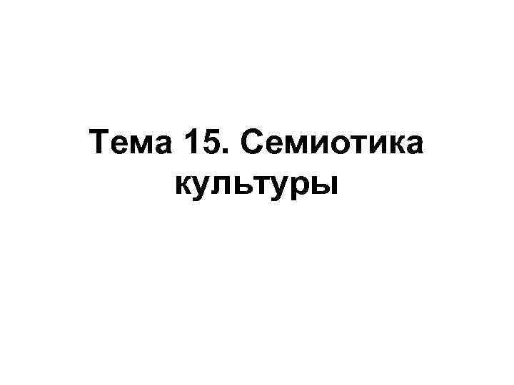 Тема 15. Семиотика культуры 