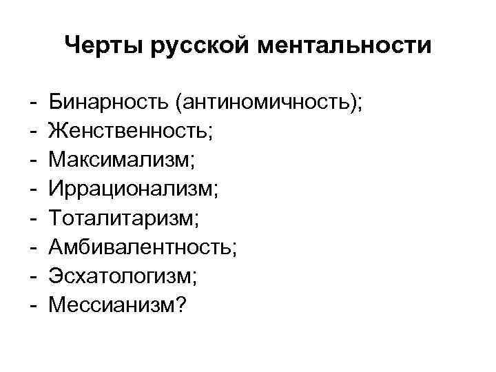 Черты русской ментальности - Бинарность (антиномичность); Женственность; Максимализм; Иррационализм; Тоталитаризм; Амбивалентность; Эсхатологизм; Мессианизм? 