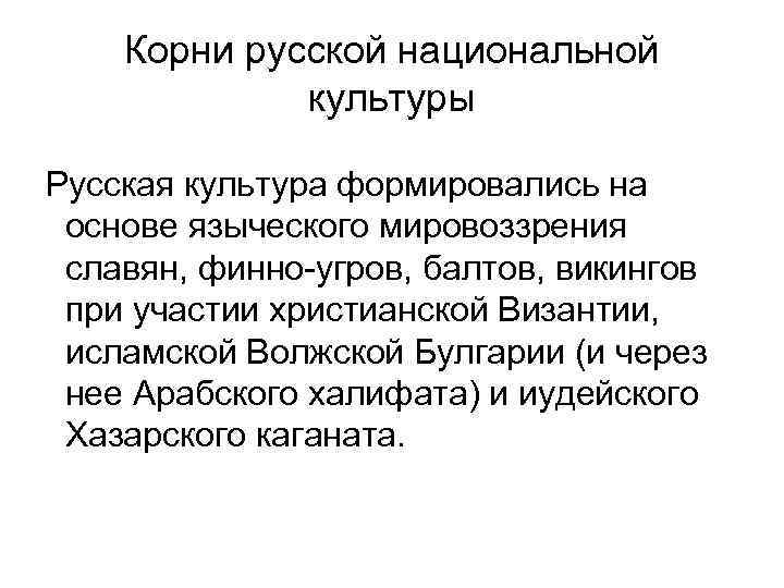 Корни русской национальной культуры Русская культура формировались на основе языческого мировоззрения славян, финно-угров, балтов,