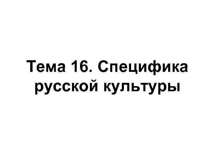 Тема 16. Специфика русской культуры 