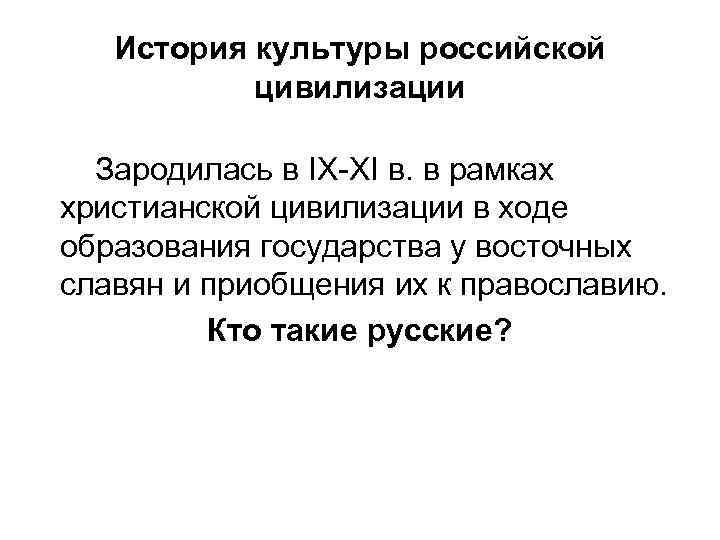 История культуры российской цивилизации Зародилась в IX-XI в. в рамках христианской цивилизации в ходе