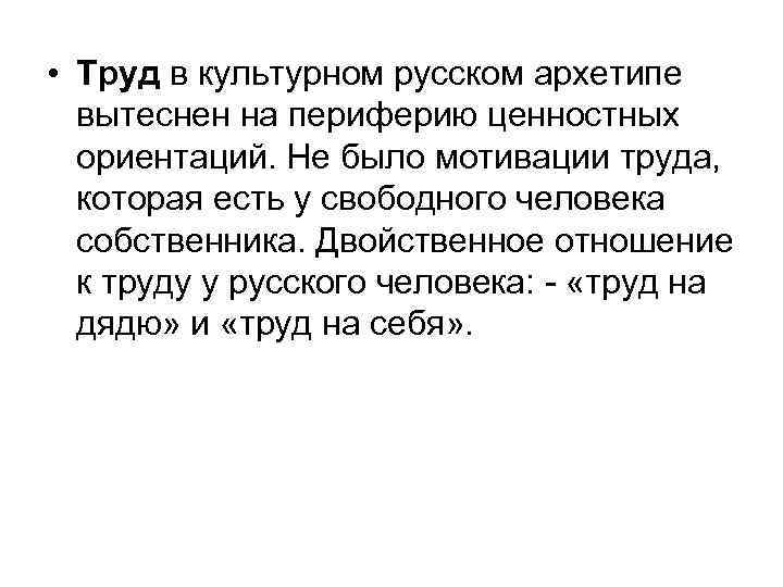  • Труд в культурном русском архетипе вытеснен на периферию ценностных ориентаций. Не было