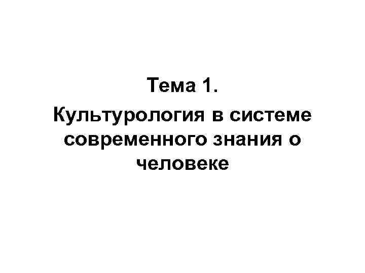 Тема 1. Культурология в системе современного знания о человеке 