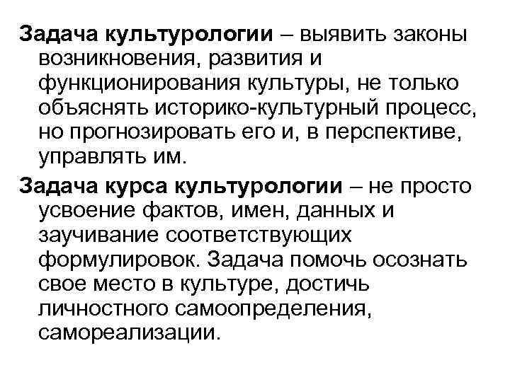 Задача культурологии – выявить законы возникновения, развития и функционирования культуры, не только объяснять историко-культурный