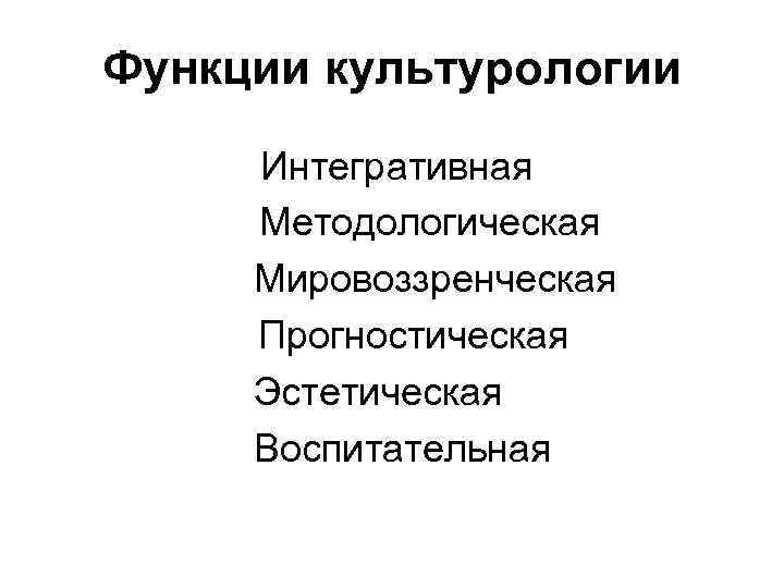 Функции культурологии Интегративная Методологическая Мировоззренческая Прогностическая Эстетическая Воспитательная 