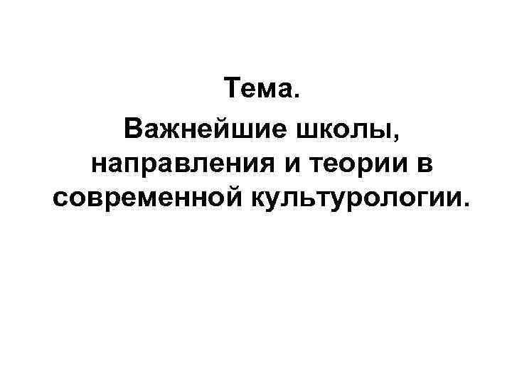 Тема. Важнейшие школы, направления и теории в современной культурологии. 