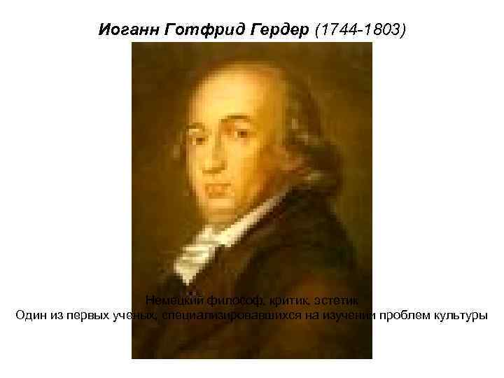 Иоганн Готфрид Гердер (1744 -1803) Немецкий философ, критик, эстетик Один из первых ученых, специализировавшихся