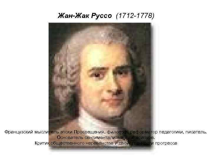Жан-Жак Руссо (1712 -1778) Французский мыслитель эпохи Просвещения, философ, реформатор педагогики, писатель. Основатель сентиментализма