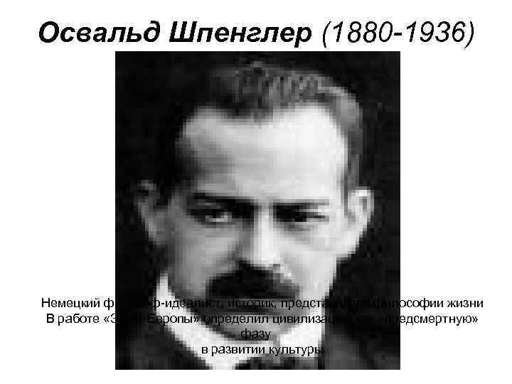 Освальд Шпенглер (1880 -1936) Немецкий философ-идеалист, историк, представитель философии жизни В работе «Закат Европы»