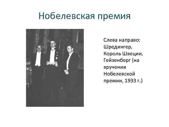 Нобелевская премия Слева направо: Шредингер, Король Швеции, Гейзенберг (на вручении Нобелевской премии, 1933 г.