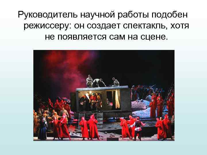 Руководитель научной работы подобен режиссеру: он создает спектакль, хотя не появляется сам на сцене.