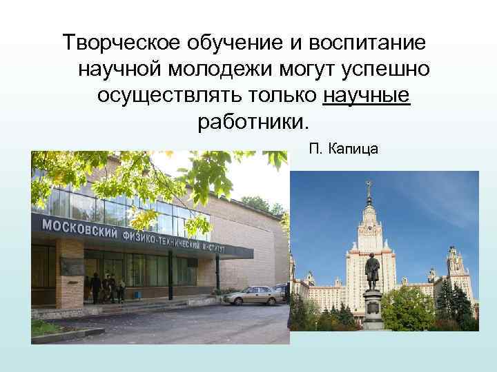 Творческое обучение и воспитание научной молодежи могут успешно осуществлять только научные работники. П. Капица