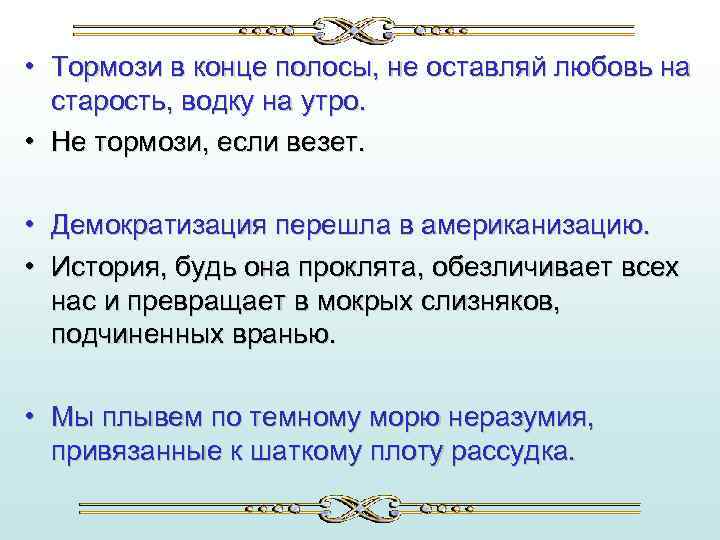 • Тормози в конце полосы, не оставляй любовь на старость, водку на утро.