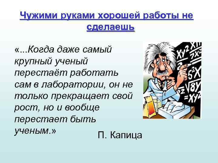 Чужими руками хорошей работы не сделаешь «. . . Когда даже самый крупный ученый
