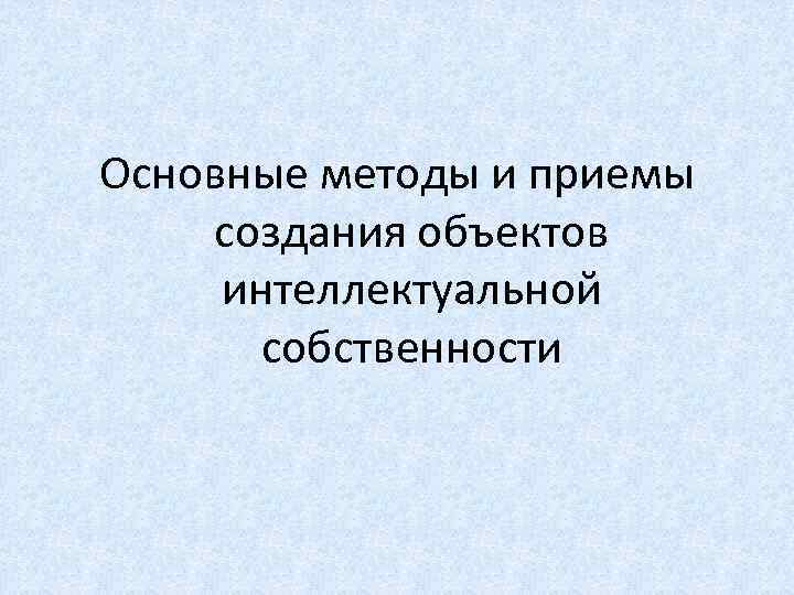 Основные методы и приемы создания объектов интеллектуальной собственности 