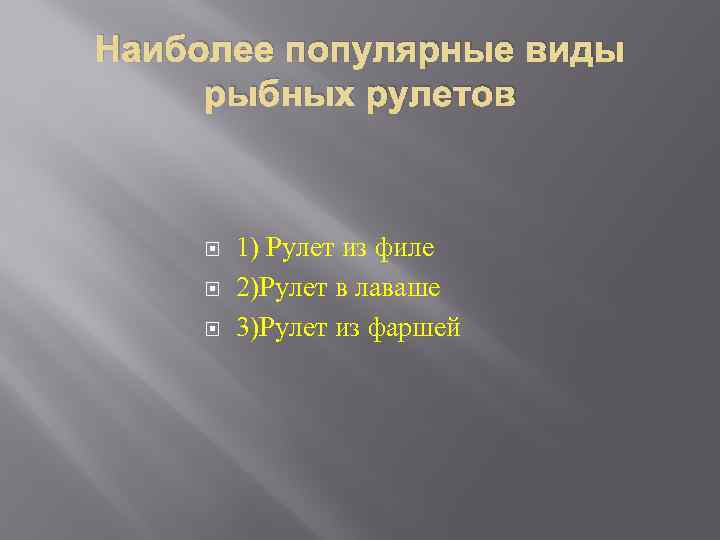 Наиболее популярные виды рыбных рулетов 1) Рулет из филе 2)Рулет в лаваше 3)Рулет из