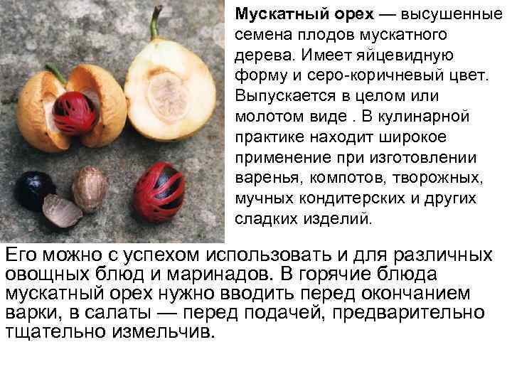 Мускатный орех — высушенные семена плодов мускатного дерева. Имеет яйцевидную форму и серо-коричневый цвет.