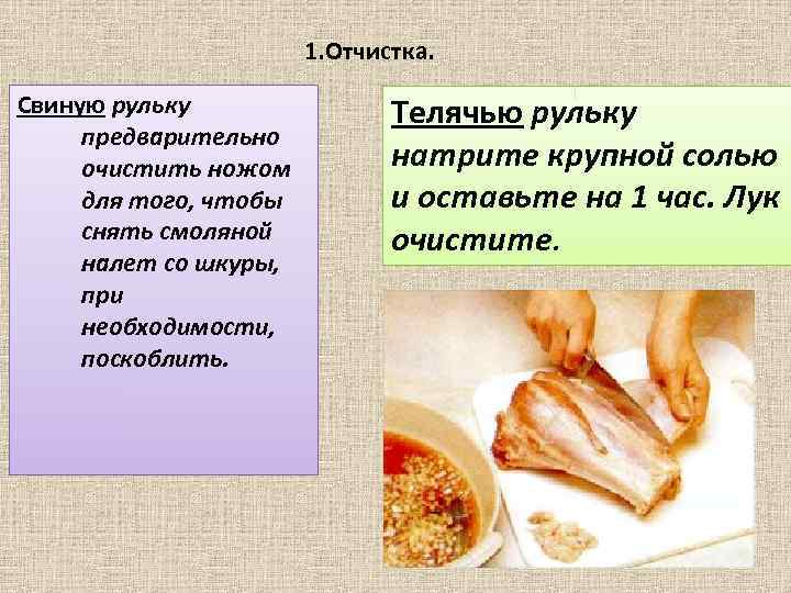 1. Отчистка. Свиную рульку предварительно очистить ножом для того, чтобы снять смоляной налет со