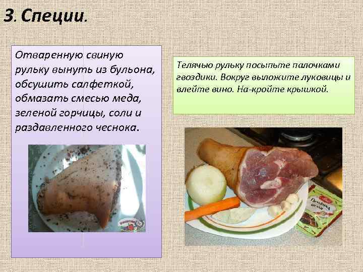 3. Специи. Отваренную свиную рульку вынуть из бульона, обсушить салфеткой, обмазать смесью меда, зеленой