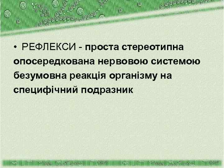  • РЕФЛЕКСИ - проста стереотипна опосередкована нервовою системою безумовна реакція організму на специфічний