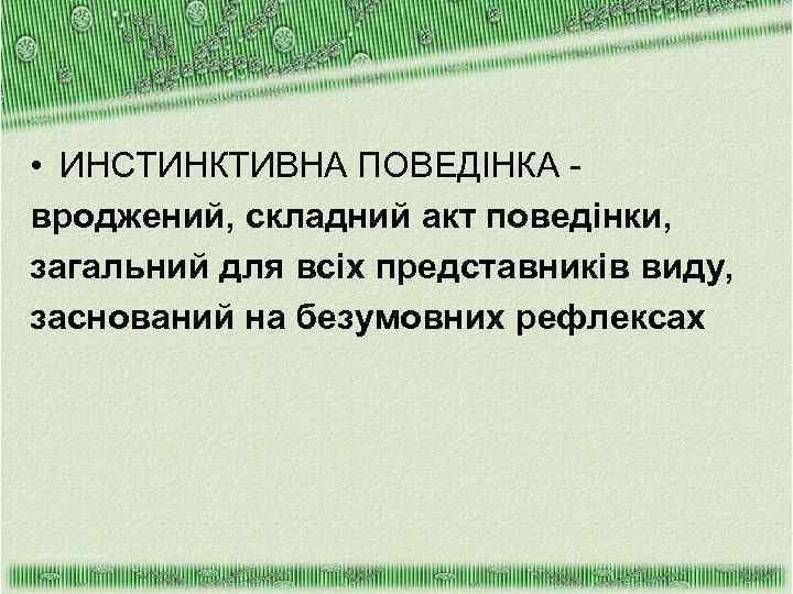  • ИНСТИНКТИВНА ПОВЕДІНКА вроджений, складний акт поведінки, загальний для всіх представників виду, заснований