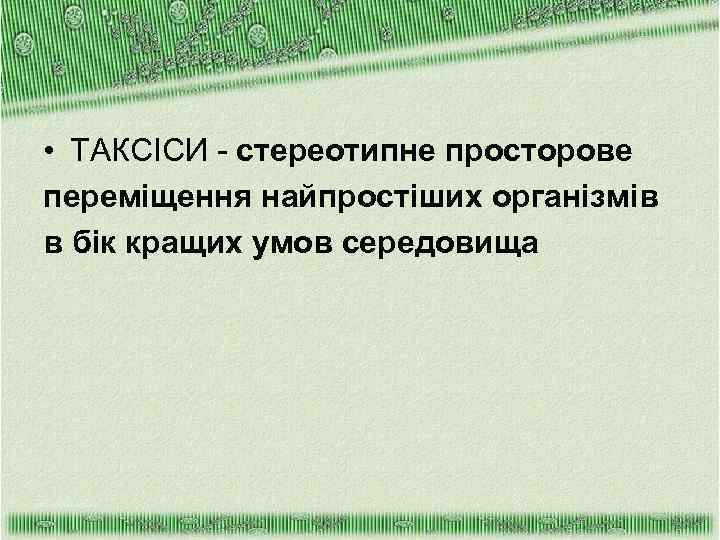  • ТАКСІСИ - стереотипне просторове переміщення найпростіших організмів в бік кращих умов середовища