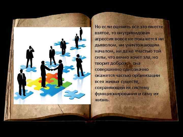 Но если оценить все это вместе взятое, то внутривидовая агрессия вовсе не покажется ни