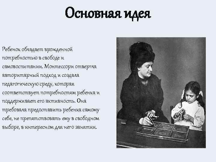 Основная идея Ребенок обладает врожденной потребностью в свободе и самовоспитании. Монтессори отвергла авторитарный подход