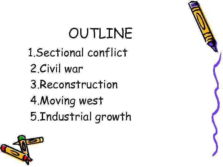 OUTLINE 1. Sectional conflict 2. Civil war 3. Reconstruction 4. Moving west 5. Industrial