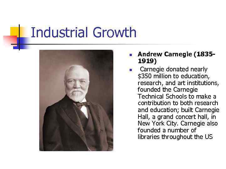 Industrial Growth n n Andrew Carnegie (18351919) Carnegie donated nearly $350 million to education,