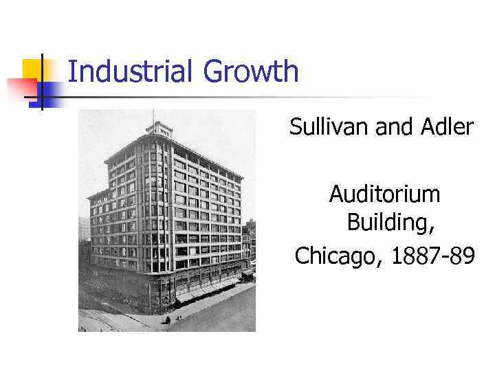 Industrial Growth Sullivan and Adler Auditorium Building, Chicago, 1887 -89 