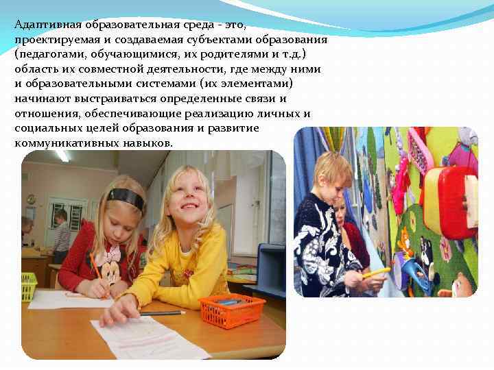 Адаптивная образовательная среда - это, проектируемая и создаваемая субъектами образования (педагогами, обучающимися, их родителями