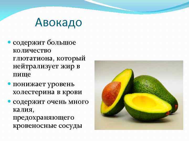 Авокадо содержит большое количество глютатиона, который нейтрализует жир в пище понижает уровень холестерина в