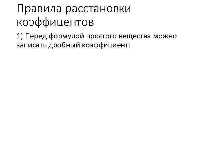 Правила расстановки коэффицентов 1) Перед формулой простого вещества можно записать дробный коэффициент: 