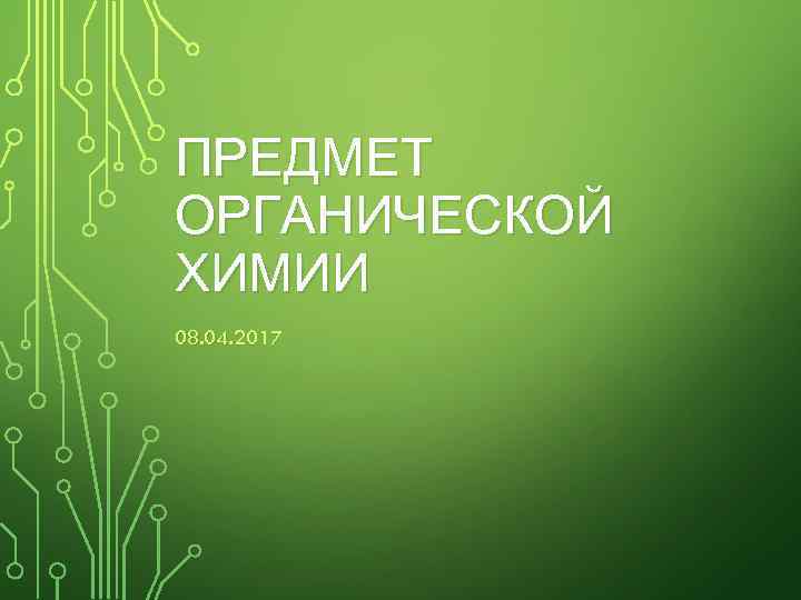 ПРЕДМЕТ ОРГАНИЧЕСКОЙ ХИМИИ 08. 04. 2017 