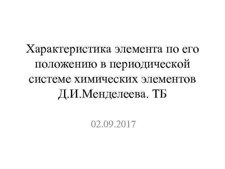 Характеристика элемента по его положению в периодической системе химических элементов Д. И. Менделеева. ТБ