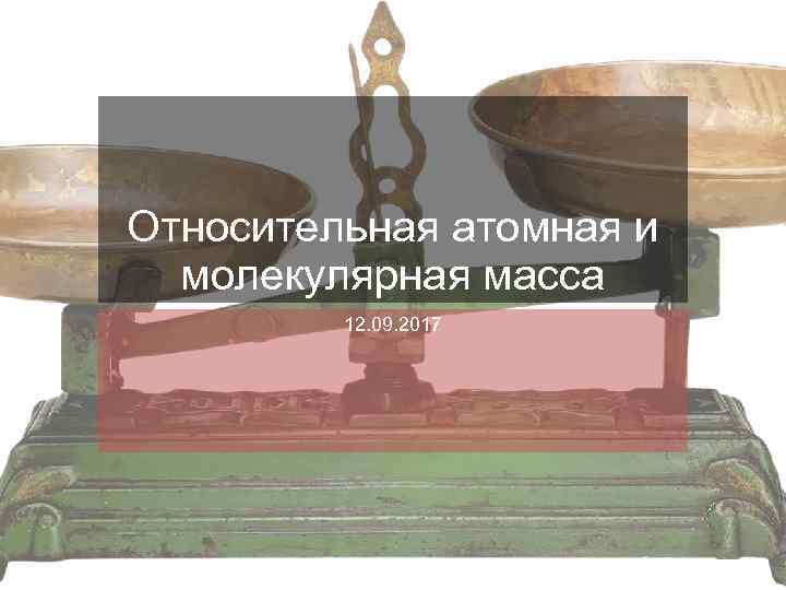 Относительная атомная и молекулярная масса 12. 09. 2017 