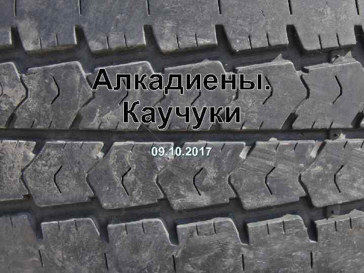 Алкадиены. Каучуки 09. 10. 2017 