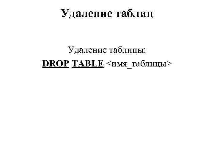 Удаление таблицы: DROP TABLE <имя_таблицы> 