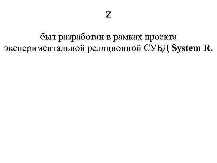 z был разработан в рамках проекта экспериментальной реляционной СУБД System R. 