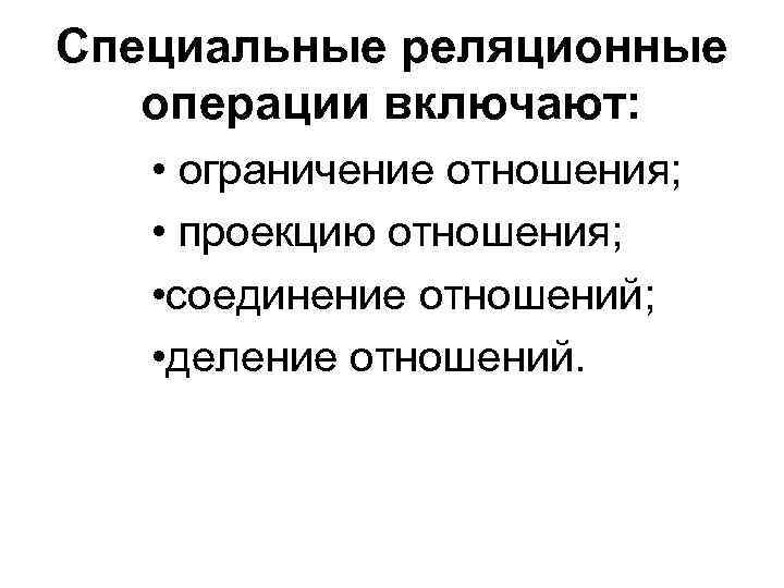 Специальные реляционные операции включают: • ограничение отношения; • проекцию отношения; • соединение отношений; •