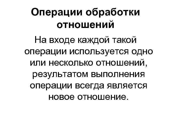 Операции обработки отношений На входе каждой такой операции используется одно или несколько отношений, результатом